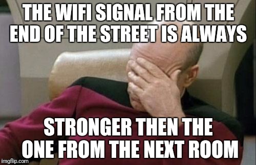 Captain Picard Facepalm Meme | THE WIFI SIGNAL FROM THE END OF THE STREET IS ALWAYS STRONGER THEN THE ONE FROM THE NEXT ROOM | image tagged in memes,captain picard facepalm | made w/ Imgflip meme maker