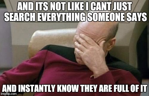 Captain Picard Facepalm Meme | AND ITS NOT LIKE I CANT JUST SEARCH EVERYTHING SOMEONE SAYS AND INSTANTLY KNOW THEY ARE FULL OF IT | image tagged in memes,captain picard facepalm | made w/ Imgflip meme maker