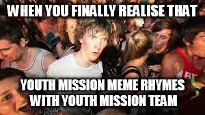suddenrevelation | WHEN YOU FINALLY REALISE THAT; YOUTH MISSION MEME RHYMES WITH YOUTH MISSION TEAM | image tagged in suddenrevelation | made w/ Imgflip meme maker