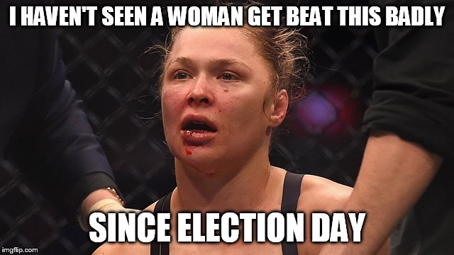Rousey and Hillary - both losers! | I HAVEN'T SEEN A WOMAN GET BEAT THIS BADLY; SINCE ELECTION DAY | image tagged in hillary clinton | made w/ Imgflip meme maker