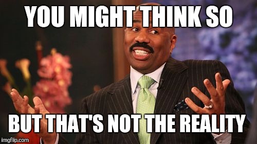 Steve Harvey Meme | YOU MIGHT THINK SO BUT THAT'S NOT THE REALITY | image tagged in memes,steve harvey | made w/ Imgflip meme maker