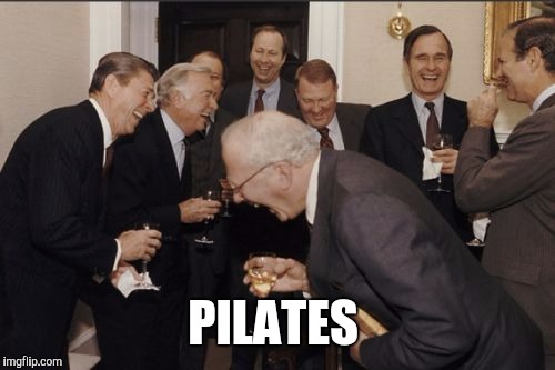 Laughing Men In Suits Meme | PILATES | image tagged in memes,laughing men in suits | made w/ Imgflip meme maker