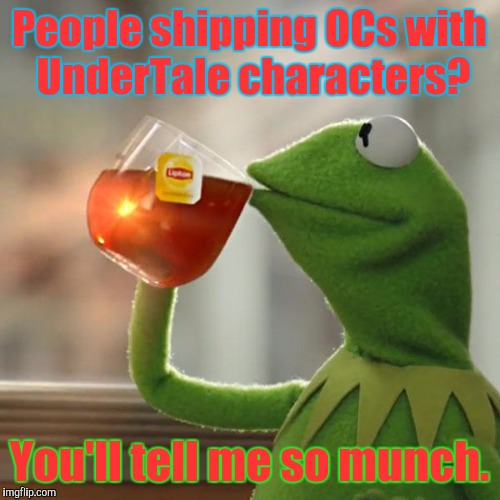 You ship OCs with UnderTale characters?! O_O | People shipping OCs with UnderTale characters? You'll tell me so munch. | image tagged in memes,but thats none of my business,kermit the frog | made w/ Imgflip meme maker