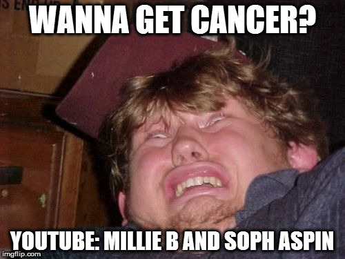 WTF | WANNA GET CANCER? YOUTUBE: MILLIE B AND SOPH ASPIN | image tagged in memes,wtf | made w/ Imgflip meme maker