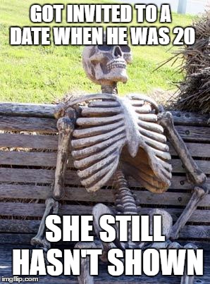 Waiting Skeleton | GOT INVITED TO A DATE WHEN HE WAS 20; SHE STILL HASN'T SHOWN | image tagged in memes,waiting skeleton | made w/ Imgflip meme maker