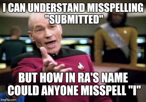 Picard Wtf Meme | I CAN UNDERSTAND MISSPELLING "SUBMITTED" BUT HOW IN RA'S NAME COULD ANYONE MISSPELL "I" | image tagged in memes,picard wtf | made w/ Imgflip meme maker