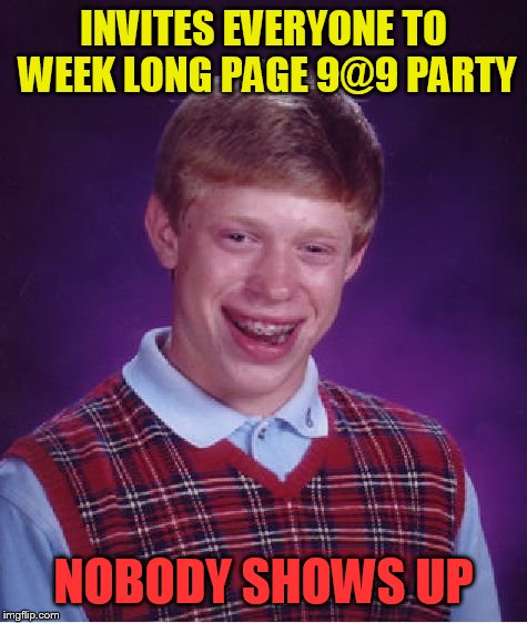 Bad Luck Brian Meme | INVITES EVERYONE TO WEEK LONG PAGE 9@9 PARTY; NOBODY SHOWS UP | image tagged in memes,bad luck brian | made w/ Imgflip meme maker