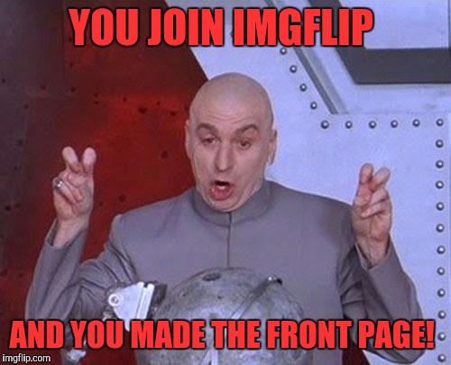 Dr Evil Laser Meme | YOU JOIN IMGFLIP; AND YOU MADE THE FRONT PAGE! | image tagged in memes,dr evil laser | made w/ Imgflip meme maker