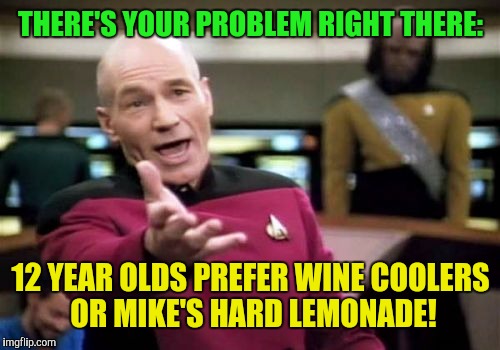 Picard Wtf Meme | THERE'S YOUR PROBLEM RIGHT THERE: 12 YEAR OLDS PREFER WINE COOLERS OR MIKE'S HARD LEMONADE! | image tagged in memes,picard wtf | made w/ Imgflip meme maker
