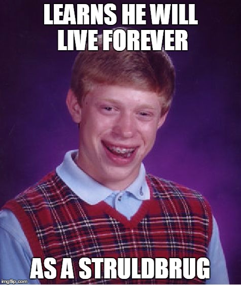 Bad Luck Brian Meme | LEARNS HE WILL LIVE FOREVER AS A STRULDBRUG | image tagged in memes,bad luck brian | made w/ Imgflip meme maker