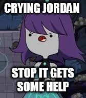 CRYING JORDAN; STOP IT GETS SOME HELP | image tagged in memes | made w/ Imgflip meme maker