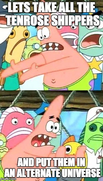 Put It Somewhere Else Patrick | LETS TAKE ALL THE TENROSE SHIPPERS; AND PUT THEM IN AN ALTERNATE UNIVERSE | image tagged in memes,put it somewhere else patrick,doctor who | made w/ Imgflip meme maker