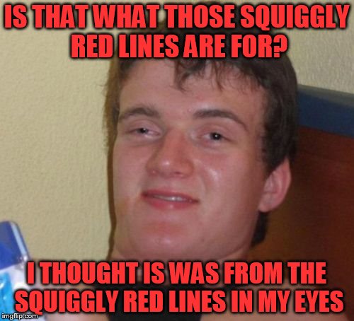 10 Guy Meme | IS THAT WHAT THOSE SQUIGGLY RED LINES ARE FOR? I THOUGHT IS WAS FROM THE SQUIGGLY RED LINES IN MY EYES | image tagged in memes,10 guy | made w/ Imgflip meme maker