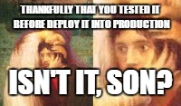 Ainda bem filho | THANKFULLY THAT YOU TESTED IT BEFORE DEPLOY IT INTO PRODUCTION; ISN'T IT, SON? | image tagged in ainda bem filho | made w/ Imgflip meme maker