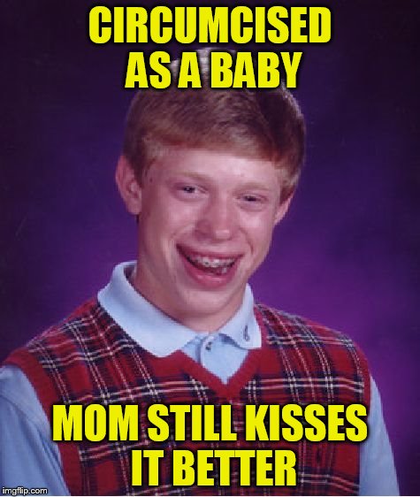 Bad Luck Brian Meme | CIRCUMCISED AS A BABY MOM STILL KISSES IT BETTER | image tagged in memes,bad luck brian | made w/ Imgflip meme maker