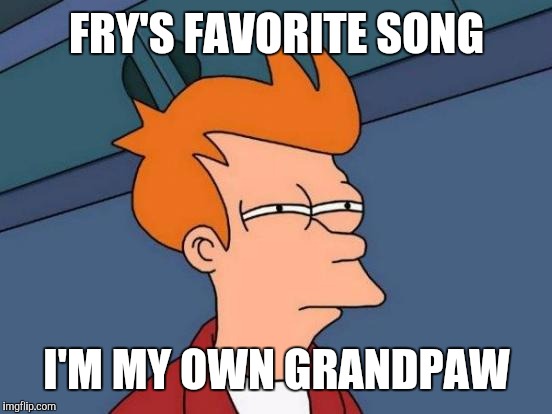 Futurama Fry Meme | FRY'S FAVORITE SONG I'M MY OWN GRANDPAW | image tagged in memes,futurama fry | made w/ Imgflip meme maker