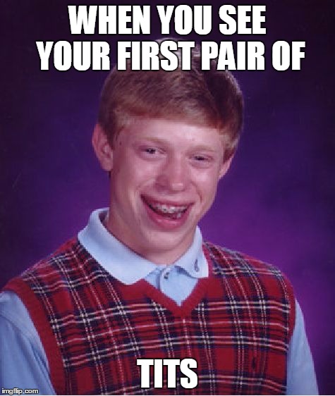 Bad Luck Brian | WHEN YOU SEE YOUR FIRST PAIR OF; TITS | image tagged in memes,bad luck brian | made w/ Imgflip meme maker
