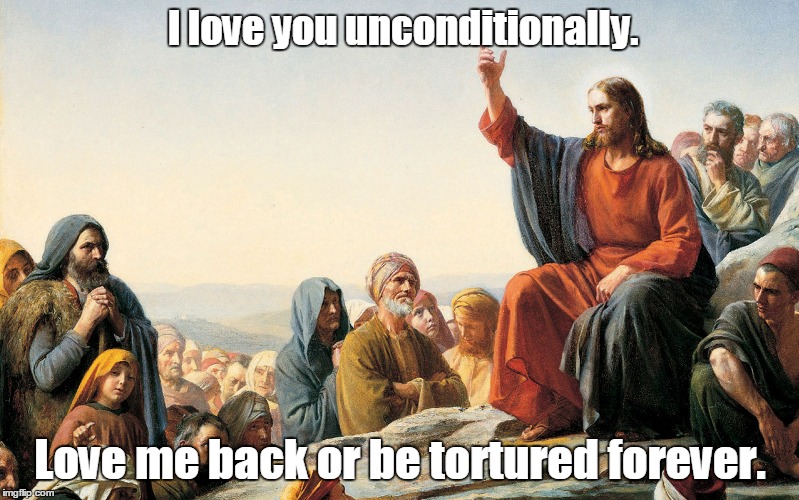 Jesus Teaching | I love you unconditionally. Love me back or be tortured forever. | image tagged in jesus teaching | made w/ Imgflip meme maker