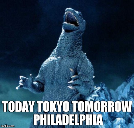 Laughing Godzilla | TODAY TOKYO
TOMORROW PHILADELPHIA | image tagged in laughing godzilla | made w/ Imgflip meme maker