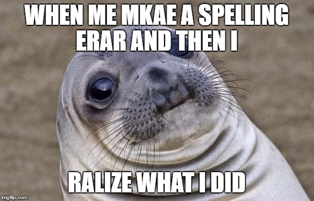 Awkward Moment Sealion Meme | WHEN ME MKAE A SPELLING ERAR AND THEN I; RALIZE WHAT I DID | image tagged in memes,awkward moment sealion | made w/ Imgflip meme maker