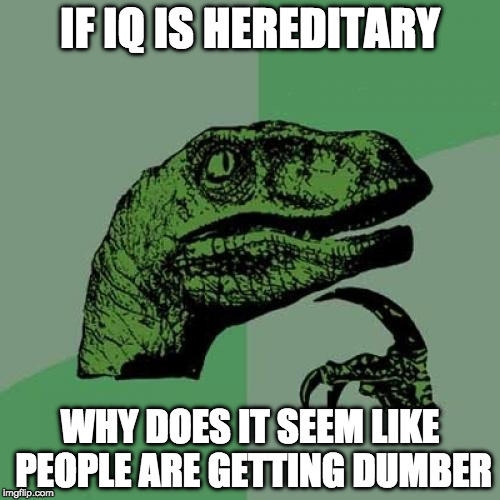 Philosoraptor Meme | IF IQ IS HEREDITARY; WHY DOES IT SEEM LIKE PEOPLE ARE GETTING DUMBER | image tagged in memes,philosoraptor | made w/ Imgflip meme maker