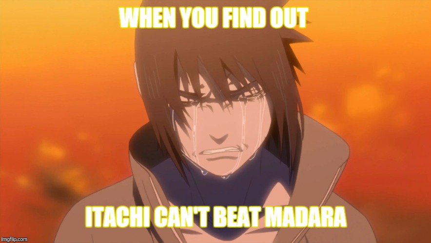 Sasuke Crying | WHEN YOU FIND OUT; ITACHI CAN'T BEAT MADARA | image tagged in sasuke uchiha,crying | made w/ Imgflip meme maker
