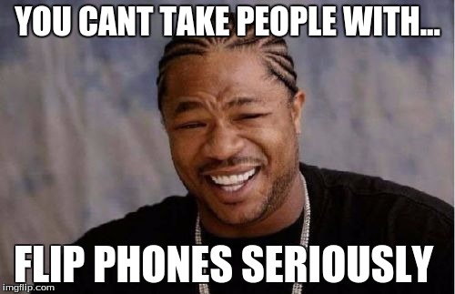 Yo Dawg Heard You Meme | YOU CANT TAKE PEOPLE WITH... FLIP PHONES SERIOUSLY | image tagged in memes,yo dawg heard you | made w/ Imgflip meme maker