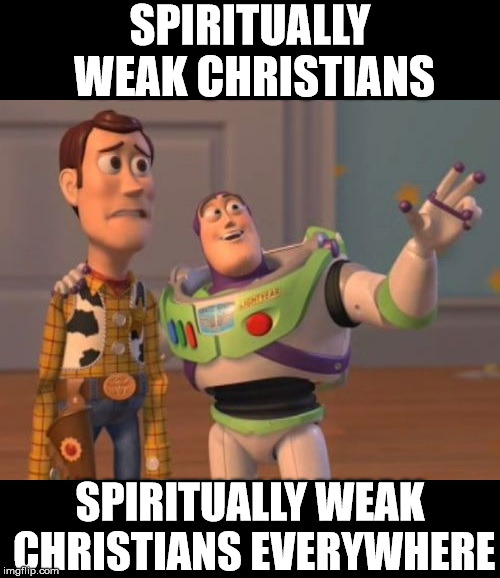 Spiritually Weak Christians Everywhere | SPIRITUALLY WEAK CHRISTIANS; SPIRITUALLY WEAK CHRISTIANS EVERYWHERE | image tagged in christians,jesus,weakness,spirituality,bible,christianity | made w/ Imgflip meme maker