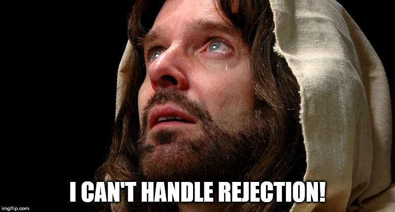 Jesus crying | I CAN'T HANDLE REJECTION! | image tagged in jesus crying,jesus christ | made w/ Imgflip meme maker
