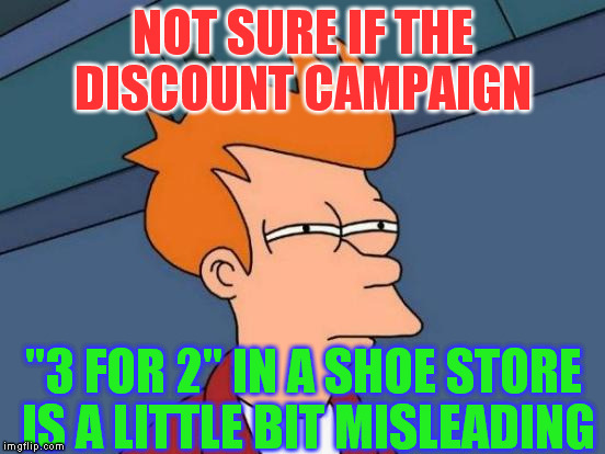 Futurama Fry Meme | NOT SURE IF THE DISCOUNT CAMPAIGN; "3 FOR 2" IN A SHOE STORE IS A LITTLE BIT MISLEADING | image tagged in memes,futurama fry | made w/ Imgflip meme maker