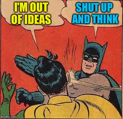 Batman Slapping Robin | I'M OUT OF IDEAS; SHUT UP AND THINK | image tagged in memes,batman slapping robin | made w/ Imgflip meme maker