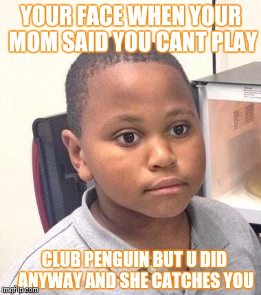 Minor Mistake Marvin Meme | YOUR FACE WHEN YOUR MOM SAID YOU CANT PLAY; CLUB PENGUIN BUT U DID ANYWAY AND SHE CATCHES YOU | image tagged in memes,minor mistake marvin | made w/ Imgflip meme maker