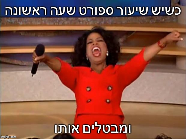 Oprah You Get A Meme | כשיש שיעור ספורט שעה ראשונה; ומבטלים אותו | image tagged in memes,oprah you get a | made w/ Imgflip meme maker