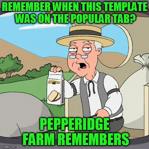 WHAT HAVE YOU GUYS BEEN DOING TO THE POPULAR TEMPLATES WHILE I'VE BEEN OUT!! | REMEMBER WHEN THIS TEMPLATE WAS ON THE POPULAR TAB? PEPPERIDGE FARM REMEMBERS | image tagged in memes,pepperidge farm remembers | made w/ Imgflip meme maker