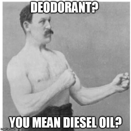 Overly Manly Man | DEODORANT? YOU MEAN DIESEL OIL? | image tagged in memes,overly manly man | made w/ Imgflip meme maker
