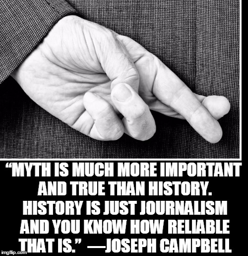 In Times of Universal Deceit Truth is a Revolutionary Act | “MYTH IS MUCH MORE IMPORTANT AND TRUE THAN HISTORY. HISTORY IS JUST JOURNALISM AND YOU KNOW HOW RELIABLE THAT IS.” 
―JOSEPH CAMPBELL | image tagged in vince vance,joseph campbell,myth versus history,the failure of journalism | made w/ Imgflip meme maker