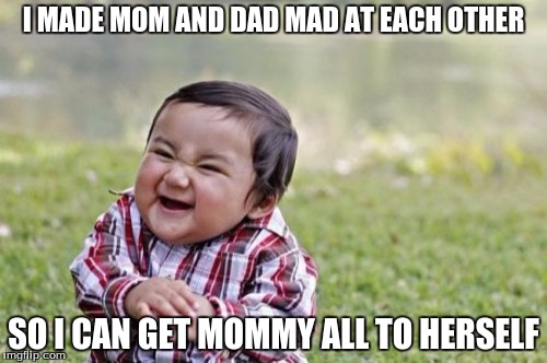 Evil Toddler Meme | I MADE MOM AND DAD MAD AT EACH OTHER; SO I CAN GET MOMMY ALL TO HERSELF | image tagged in memes,evil toddler | made w/ Imgflip meme maker