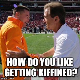Kiffined | HOW DO YOU LIKE GETTING KIFFINED? | image tagged in alabama football | made w/ Imgflip meme maker