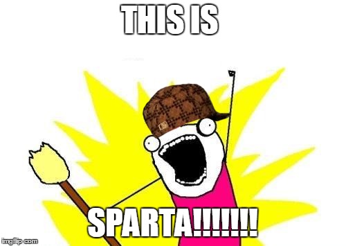 X All The Y Meme | THIS IS; SPARTA!!!!!!! | image tagged in memes,x all the y,scumbag | made w/ Imgflip meme maker