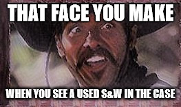 That face you make | THAT FACE YOU MAKE; WHEN YOU SEE A USED S&W IN THE CASE | image tagged in guns,smith  wesson,tombstone | made w/ Imgflip meme maker