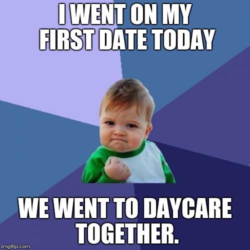 Success Kid Meme | I WENT ON MY FIRST DATE TODAY; WE WENT TO DAYCARE TOGETHER. | image tagged in memes,success kid | made w/ Imgflip meme maker