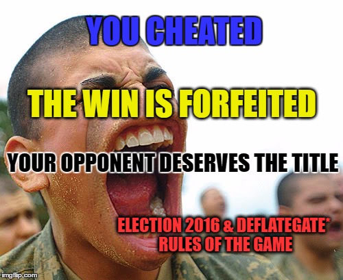 Rules of the game | YOU CHEATED; THE WIN IS FORFEITED; YOUR OPPONENT DESERVES THE TITLE; ELECTION 2016 & DEFLATEGATE* RULES OF THE GAME | image tagged in loser,cheater,memes | made w/ Imgflip meme maker