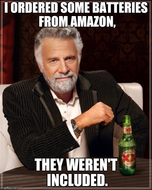 The Most Interesting Man In The World Meme | I ORDERED SOME BATTERIES FROM AMAZON, THEY WEREN'T INCLUDED. | image tagged in memes,the most interesting man in the world | made w/ Imgflip meme maker