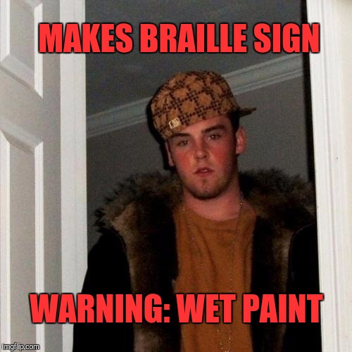 Scumbag Steve Meme | MAKES BRAILLE SIGN; WARNING: WET PAINT | image tagged in memes,scumbag steve | made w/ Imgflip meme maker