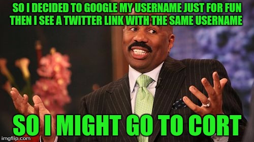 I Had No Idea  | SO I DECIDED TO GOOGLE MY USERNAME JUST FOR FUN THEN I SEE A TWITTER LINK WITH THE SAME USERNAME; SO I MIGHT GO TO CORT | image tagged in memes,steve harvey | made w/ Imgflip meme maker