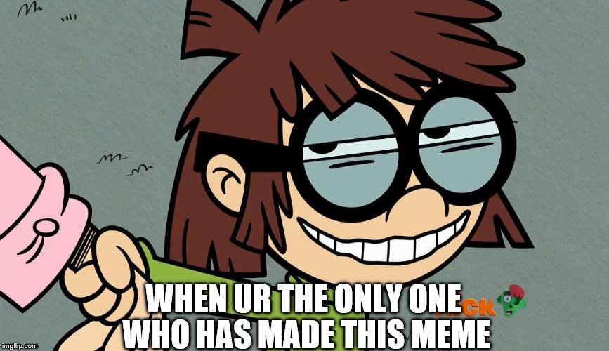 lisa loud smirk | WHEN UR THE ONLY ONE WHO HAS MADE THIS MEME | image tagged in lisa loud smirk | made w/ Imgflip meme maker