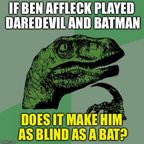 Philosoraptor | IF BEN AFFLECK PLAYED DAREDEVIL AND BATMAN; DOES IT MAKE HIM AS BLIND AS A BAT? | image tagged in memes,philosoraptor | made w/ Imgflip meme maker