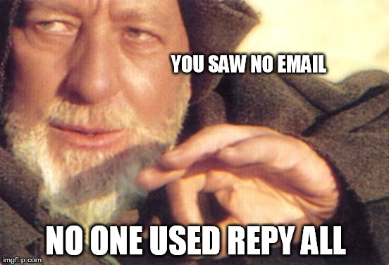 starwars | YOU SAW NO EMAIL; NO ONE USED REPY ALL | image tagged in starwars | made w/ Imgflip meme maker