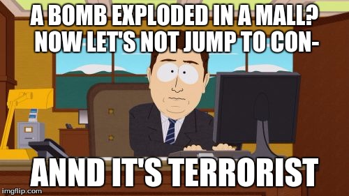 Aaaaand Its Gone | A BOMB EXPLODED IN A MALL? NOW LET'S NOT JUMP TO CON-; ANND IT'S TERRORIST | image tagged in memes,aaaaand its gone | made w/ Imgflip meme maker