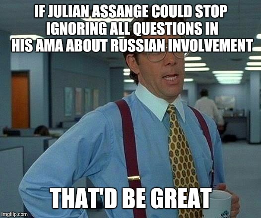 That Would Be Great Meme | IF JULIAN ASSANGE COULD STOP IGNORING ALL QUESTIONS IN HIS AMA ABOUT RUSSIAN INVOLVEMENT; THAT'D BE GREAT | image tagged in memes,that would be great | made w/ Imgflip meme maker